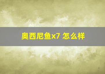 奥西尼鱼x7 怎么样